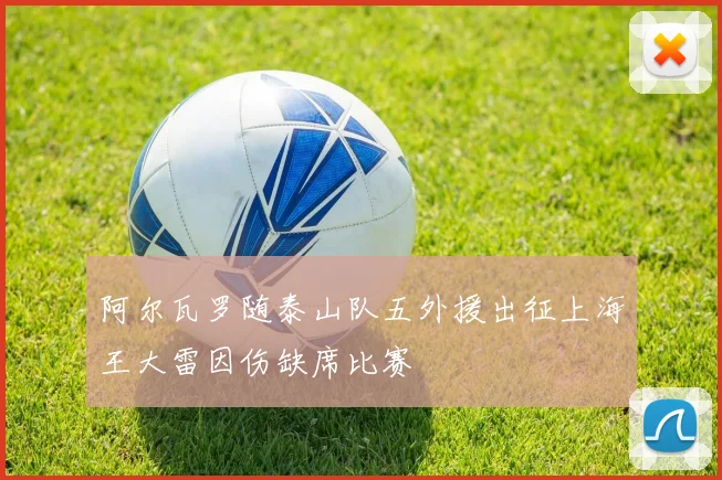 阿尔瓦罗随泰山队五外援出征上海王大雷因伤缺席比赛